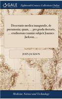 Dissertatio Medica Inauguralis, de Pneumonia; Quam, ... Pro Gradu Doctoris, ... Eruditorum Examini Subjicit Joannes Jackson, ...