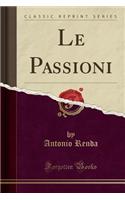 Le Passioni (Classic Reprint)