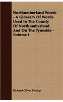 Northumberland Words - A Glossary Of Words Used In The County Of Northumberland And On The Tyneside - Volume I.: (English)