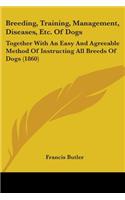 Breeding, Training, Management, Diseases, Etc. Of Dogs: Together With An Easy And Agreeable Method Of Instructing All Breeds Of Dogs (1860)