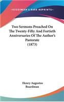 Two Sermons Preached On The Twenty-Fifty And Fortieth Anniversaries Of The Author's Pastorate (1873)