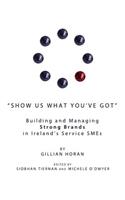 Show Us What Youâ (Tm)Ve Got: Building and Managing Strong Brands in Irelandâ (Tm)S Service Smes