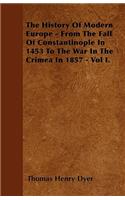 History Of Modern Europe - From The Fall Of Constantinople In 1453 To The War In The Crimea In 1857 - Vol I.