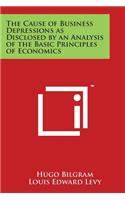 Cause of Business Depressions as Disclosed by an Analysis of the Basic Principles of Economics