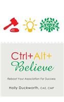 Ctrl+alt+believe: Reboot Your Association for Success: Reboot Your Association for Success