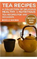 Tea Recipes: A Collection of Delicious, Healthy, & Nutritious Tea Recipes for Any Occasion