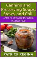 Canning and Preserving Soups, Stews, and Chili: A Step-by-Step Guide to Canning Delicious Food