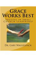 Grace Works Best: Success in Small Church Leadership