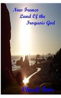New France Land Of the Iroquois God