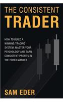Consistent Trader: How to Build a Winning Trading System, Master Your Psychology, and Earn Consistent Profits in the Forex Market