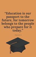 "Education is our Passport to the Future, for Tomorrow Belongs to the People who Prepare for it Today." -Malcolm X: Orange Blank Lined Journal Perfect Graduation Gift for High School or College Students