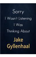 Sorry I Wasn't Listening I Was Thinking About Jake Gyllenhaal: A Jake Gyllenhaal Journal Notebook to Write down things, Take notes, Record Plans or Keep Track of Habits (7" x 10" - 100 Pages)
