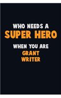 Who Need A SUPER HERO, When You Are Grant Writer: 6X9 Career Pride 120 pages Writing Notebooks