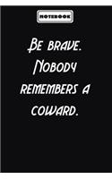Be brave. Nobody remembers a coward.