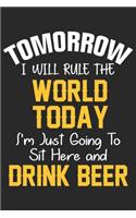 Tomorrow i will rule the world today i'm just going to sit here and drink beer