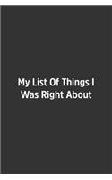 My List Of Things I Was Right About.: Lined Notebook / Journal / Diary / Calendar / Planner / Sketchbook /Funny Gag Gift, 108 blank Pages, 6x9, Matte Finish