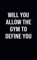 Will You Allow The Gym To Define You: A softcover blank lined journal to jot down ideas, memories, goals, and anything else that comes to mind.