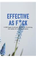 Effective as F*ck: A 200 Pages Gratitude Journal for Practicing the Subtle Art of Being Grateful