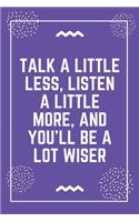 Talk a little less, listen a little more, and you'll be a lot wiser: Best Teacher Notebook - Best Gift For Teacher - Lined Journal 6" x 9"