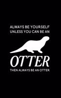 Always Be Yourself Unless You Can Be an Otter Then Always Be an Otter: Blank Lined Journal Notebook, 6" x 9", otter journal, otter notebook, Ruled, Writing Book, Notebook for otter lovers, World Otter Day Gifts