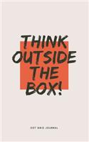 Think Outside The Box Dot Grid Journal: Dotted Pages Notebook with motivational quote - 5x8 Small Handy Size - A revolutionary journaling method to organise Life, Work, Study