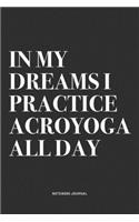 In My Dreams I Practice Acroyoga All Day: A 6x9 Inch Notebook Journal Diary With A Bold Text Font Slogan On A Matte Cover and 120 Blank Lined Pages Makes A Great Alternative To A Card