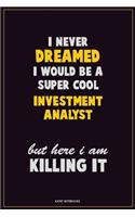 I Never Dreamed I would Be A Super Cool Investment Analyst But Here I Am Killing It: Career Motivational Quotes 6x9 120 Pages Blank Lined Notebook Journal