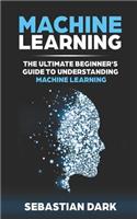 Machine Learning: The Ultimate Beginner's Guide to Understanding Machine Learning