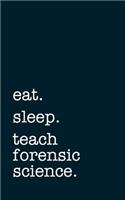 Eat. Sleep. Teach Forensic Science. - Lined Notebook: Writing Journal