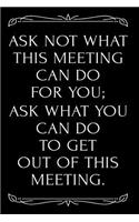 Ask Not What This Meeting Can Do for You Ask What You Can Do to Get Out of This Meeting