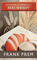 Real Weight - Bachelard Interpreted Book 3
