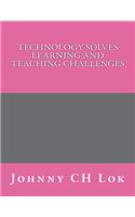 Technology Solves Learning and Teaching Challenges