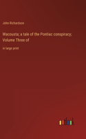 Wacousta; a tale of the Pontiac conspiracy; Volume Three of