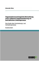 Organisationssoziologische Betrachtung einer Software-Implementierung im betrieblichen Arbeitsprozess