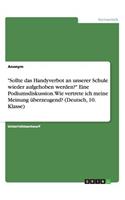 "Sollte das Handyverbot an unserer Schule wieder aufgehoben werden?" Eine Podiumsdiskussion. Wie vertrete ich meine Meinung überzeugend? (Deutsch, 10. Klasse): (German)