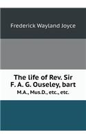 The Life of Rev. Sir F. A. G. Ouseley, Bart M.A., Mus.D., Etc., Etc.