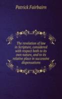 revelation of law in Scripture, considered with respect both to its own nature, and to its relative place in successive dispensations