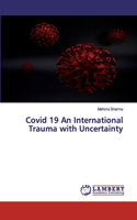 Covid 19 An International Trauma with Uncertainty