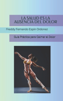 Salud Es La Ausencia del Dolor: Guía Práctica para Calmar el Dolor