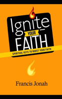 Ignite Your Faith: Spiritual Keys To Boost Your Faith