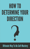 How To Determine Your Direction: Ultimate Way To Be Self-Mastery: Self Mastery Techniques