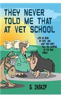 They Never Told Me That at Vet School: Life as seen by Vets and what they don't tell you happens in the real world