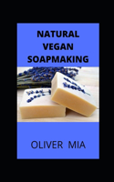 Natural Vegan Soapmaking: A Step by Step Guide to Make Your Own Home Made Vegan Soap from Natural Ingredients