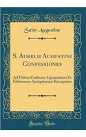 S. Aurelii Augustini Confessiones: Ad Fidem Codicum Lipsiensium Et Editionum Antiquiorum Recognitas (Classic Reprint): Ad Fidem Codicum Lipsiensium Et Editionum Antiquiorum Recognitas (Classic Reprint)