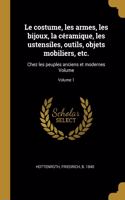 Le costume, les armes, les bijoux, la céramique, les ustensiles, outils, objets mobiliers, etc.