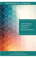 Understanding Disparities in Access to Genomic Medicine: Proceedings of a Workshop