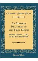 An Address Delivered in the First Parish: Beverly, October 2, 1867, on the Two-Hundredth (Classic Reprint): Beverly, October 2, 1867, on the Two-Hundredth (Classic Reprint)