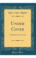 Under Cover: A Melodrama in Four Acts (Classic Reprint)