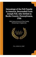 Genealogy of the Fell Family in America, Descended from Joseph Fell, Who Settled in Bucks County, Pennsylvania, 1705: With Some Account of the Family Remaining in England, &c