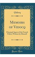 Memoirs of Vidocq: Principal Agent of the French Police; Written by Himself (Classic Reprint)